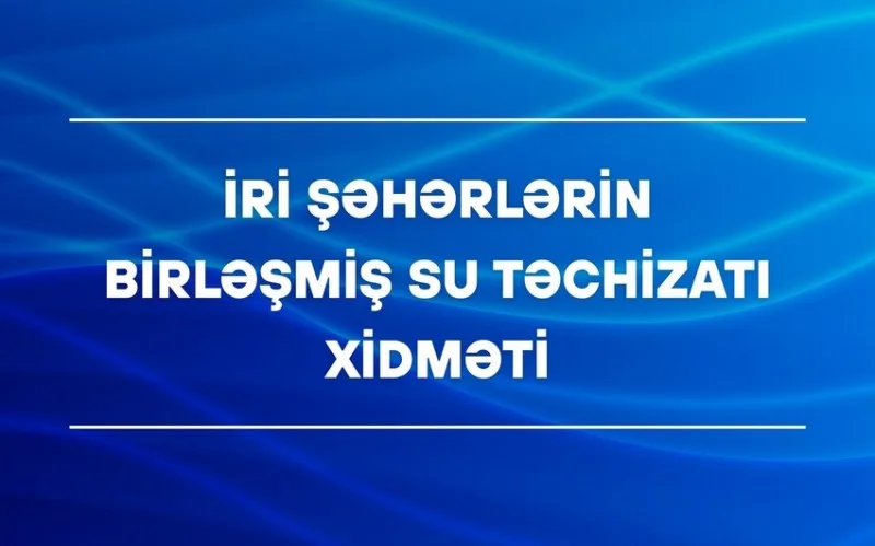 İri Şəhərlərin Birləşmiş Su Təchizatı Xidməti gücləndirilmiş rejimdə işləyəcək