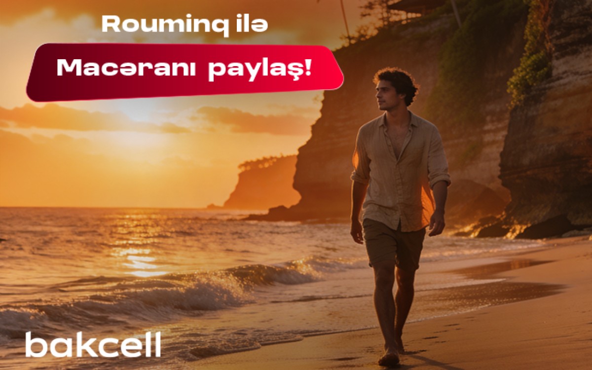 Bakcell rouminqi ilə yay tətilində dünyanı kəşf et